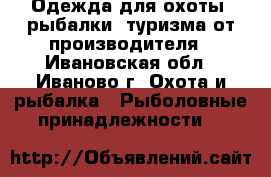 Одежда для охоты, рыбалки, туризма от производителя - Ивановская обл., Иваново г. Охота и рыбалка » Рыболовные принадлежности   